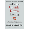 An End to Upside Down Living: Reorienting Our Consciousness to Live Better and Save the Human Species