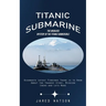 Titanic Submarine: The Unsolved Mystery of the Titanic Submersible (Oceangate Latest Findings There is to Know About the Tragedy Story, M