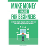 Make Money Online for Beginners: Your Simple Step-by-Step Guide on How to Make Money from Home using your passions and skills