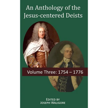 An Anthology of the Jesus-centered Deists: Volume Three: 1754 - 1776