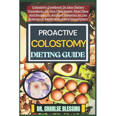 Proactive Colostomy Dieting Guide: Colostomy Cookbook On Easy Dietary Procedures On Slow Fiber Intake, Meal Plans And Recipes To Aid Body Digestion As
