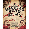 A Haunted Road Atlas: Sinister Stops, Dangerous Destinations, and True Crime Tales Volume 1