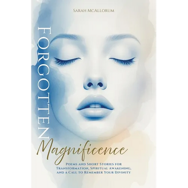 Forgotten Magnificence: A Soul-Stirring Collection of Poems and Short Stories for Transformation, Spiritual Awakening, and a Call to Remember Your Div