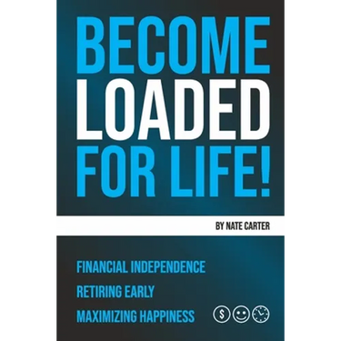 Become Loaded for Life: Financial Independence, Retiring Early, Maximizing Happiness