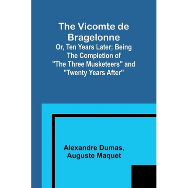 The Vicomte de Bragelonne; Or, Ten Years Later; Being the completion of "The Three Musketeers" and "Twenty Years After"