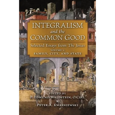 Integralism and the Common Good: Selected Essays from The Josias (Volume 1: Family, City, and State)