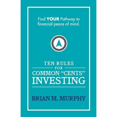 Ten Rules for Common "Cents" Investing by Brian M. Murphy: Ten easy to follow steps to successful investing and financial peace of mind.
