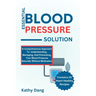 Essential Blood Pressure Solution: A Comprehensive Approach To Understanding, Managing, And Preventing, Your Blood Pressure Naturally Without Medicati