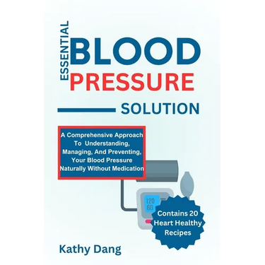 Essential Blood Pressure Solution: A Comprehensive Approach To Understanding, Managing, And Preventing, Your Blood Pressure Naturally Without Medicati