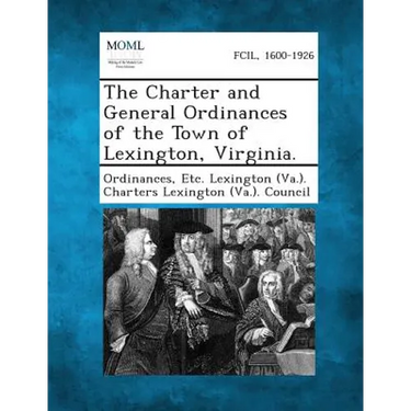 The Charter and General Ordinances of the Town of Lexington, Virginia.
