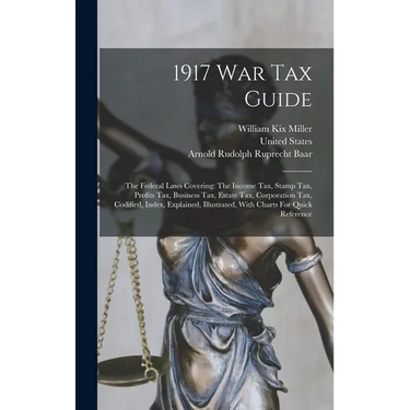 1917 War Tax Guide: The Federal Laws Covering: The Income Tax, Stamp Tax, Profits Tax, Business Tax, Estate Tax, Corporation Tax, Codified