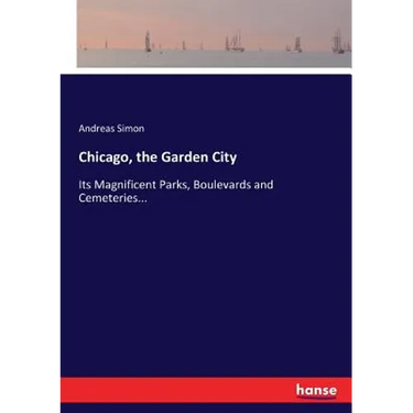 Chicago, the Garden City: Its Magnificent Parks, Boulevards and Cemeteries...
