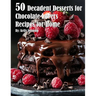 50 Decadent Desserts for Chocolate Lovers Recipes for Home