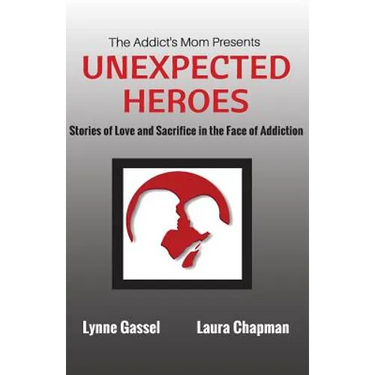 The Addict's Mom Presents UNEXPECTED HEROES: Stories of Love and Sacrifice in the Face of Addiction