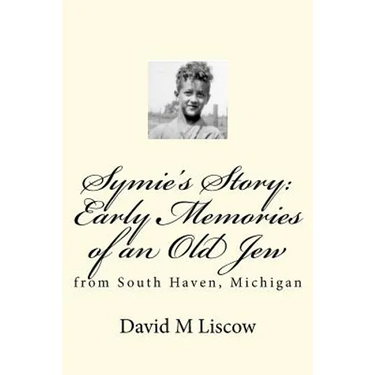 Symie's Story: Early Memories of an Old Jew: from South Haven, Michigan