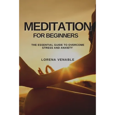 Meditation for Beginners: The Essential Guide to Overcome Stress and Anxiety