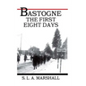 Bastogne the Story of the First Eight Days: In Which the 101st Airborne Division Was Closed within the Ring of German Forces