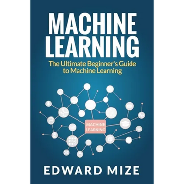 Machine Learning: The Ultimate Beginner's Guide to Machine Learning