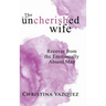 The Uncherished Wife: Recover from the Emotionally Absent Man