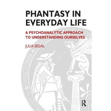 Phantasy in Everyday Life: A Psychoanalytic Approach to Understanding Ourselves