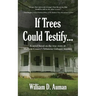 If Trees Could Testify...: A novel based on the true story of Madison County's infamous Gahagan murders