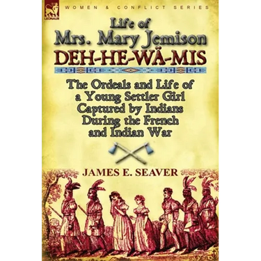 Life of Mrs. Mary Jemison: Deh-He-W -MIS-The Ordeals and Life of a Young Settler Girl Captured by Indians During the French and Indian War