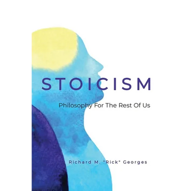 Stoicism - Philosophy For The Rest Of Us: The Ordinary Person's Guide To Living Well