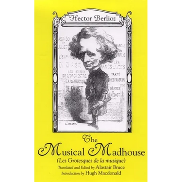 The Musical Madhouse: An English Translation of Berlioz's Les Grotesques de la Musique