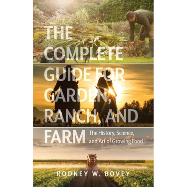 The Complete Guide for Garden, Ranch, and Farm: The History, Science, and Art of Growing Food