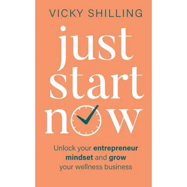 Just Start Now: Unlock your entrepreneur mindset and grow your wellness business
