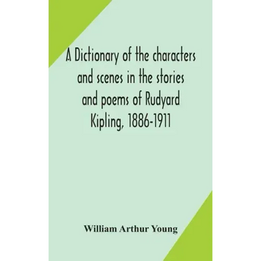 A dictionary of the characters and scenes in the stories and poems of Rudyard Kipling, 1886-1911