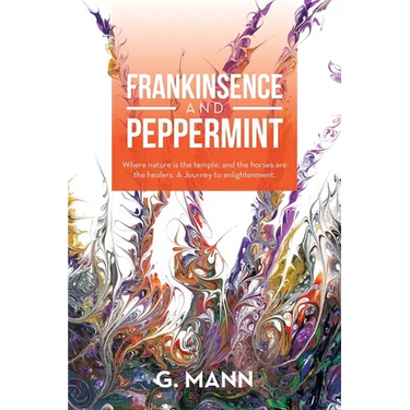 Frankinsence and Peppermint: Where Nature Is the Temple, and the Horses Are the Healers. a Journey to Enlightenment.