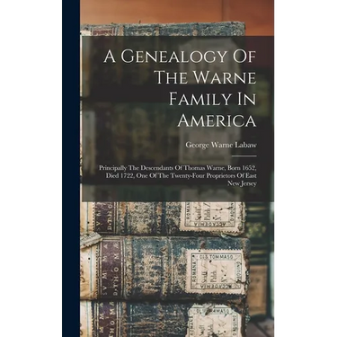 A Genealogy Of The Warne Family In America: Principally The Descendants Of Thomas Warne, Born 1652, Died 1722, One Of The Twenty-four Proprietors Of E