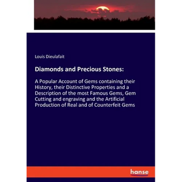 Diamonds and Precious Stones: A Popular Account of Gems containing their History, their Distinctive Properties and a Description of the most Famous Ge