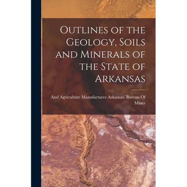 Outlines of the Geology, Soils and Minerals of the State of Arkansas