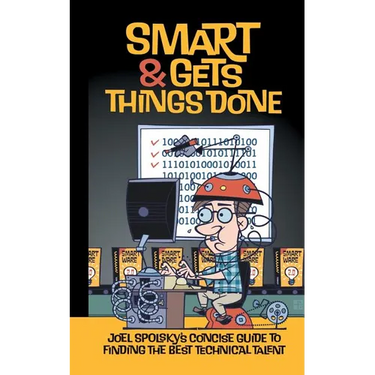 Smart and Gets Things Done: Joel Spolsky's Concise Guide to Finding the Best Technical Talent