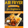 Air Fryer cookbook for beginners: Enjoy Healthy & Low-carb air-fried Foods with 93 Easy Recipes for everyday cooking