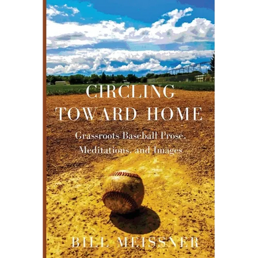 Circling Toward Home: Grassroots Baseball Prose, Meditations, and Images
