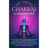 Chakras for Beginners: The Newcomer's Guide to Balancing and Awakening Your Chakras to Radiate Positive Energy Others Will Notice. Includes a