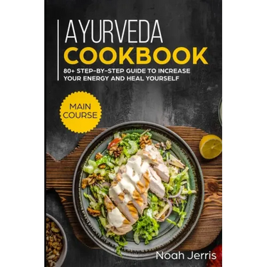 Ayurveda Cookbook: MAIN COURSE - 80+ Step-by-step Guide to increase your energy and heal yourself