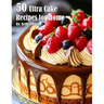 50 Ultra Cake Recipes for Home
