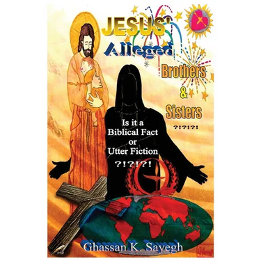 Jesus' Alleged Brothers & Sisters ?!?!?!: Is it a biblical fact or utter fiction?
