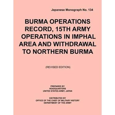 Burma Operations Record: 15th Army Operations in Imphal Area and Withdrawal to Northern Burma (Japanese Monograph, no. 134)
