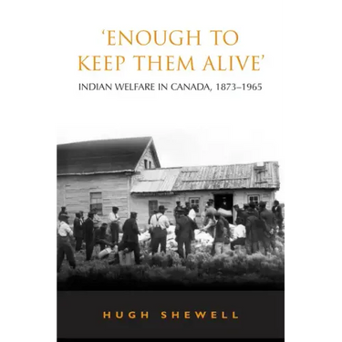'Enough to Keep Them Alive': Indian Social Welfare in Canada, 1873-1965