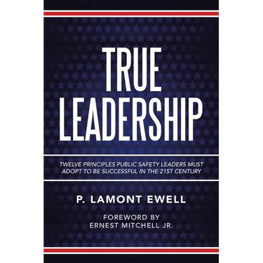 True Leadership: Twelve Principles Public Safety Leaders Must Adopt to Be Successful in the 21St Century