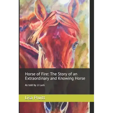 Horse of Fire: The Story of an Extraordinary and Knowing Horse: As told by JJ Luck