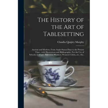 The History of the Art of Tablesetting: Ancient and Modern, From Anglo-Saxon Days to the Present Time; With Illustrations and Bibliography. For the Us