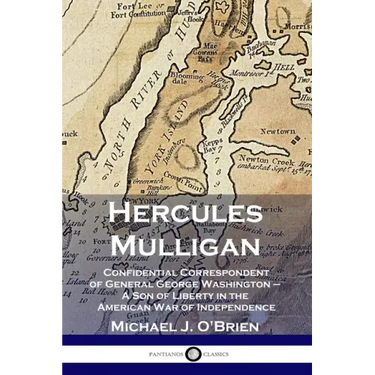 Hercules Mulligan: Confidential Correspondent of General George Washington - A Son of Liberty in the American War of Independence
