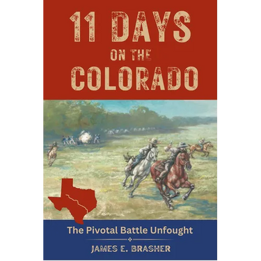 Eleven Days on the Colorado: The Standoff Between the Texian and Mexican Armies and the Pivotal Battle Unfought