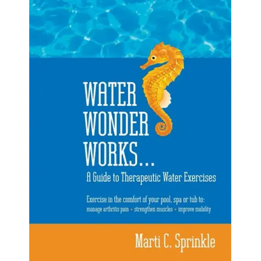 Water Wonder Works: A Guide to Therapeutic Water Exercises to Manage Arthritis Pain, Strengthen Muscles and Improve Mobility